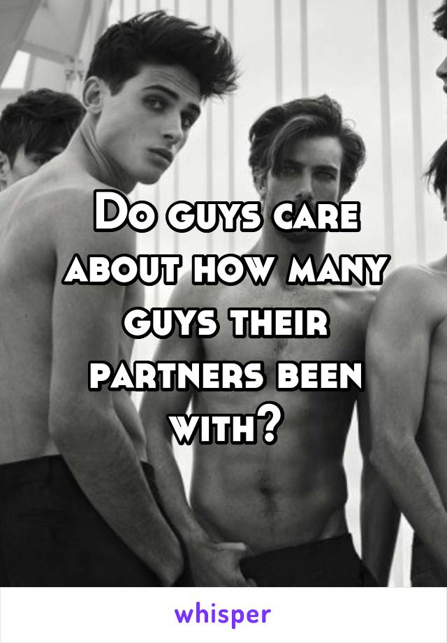 Do guys care about how many guys their partners been with?