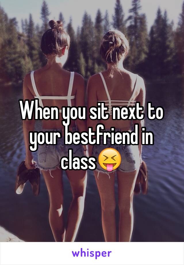 When you sit next to your bestfriend in class😝