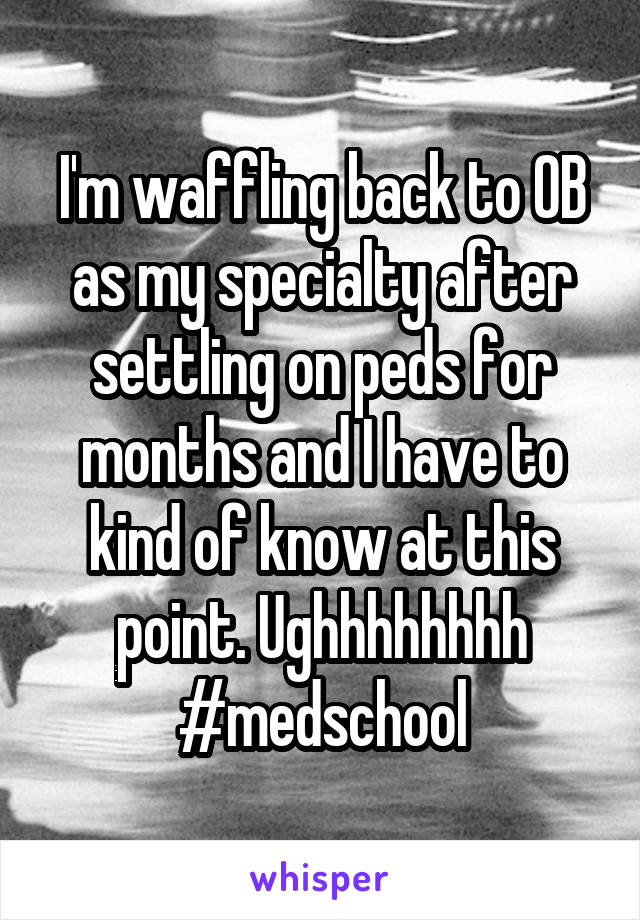 I'm waffling back to OB as my specialty after settling on peds for months and I have to kind of know at this point. Ughhhhhhhh #medschool