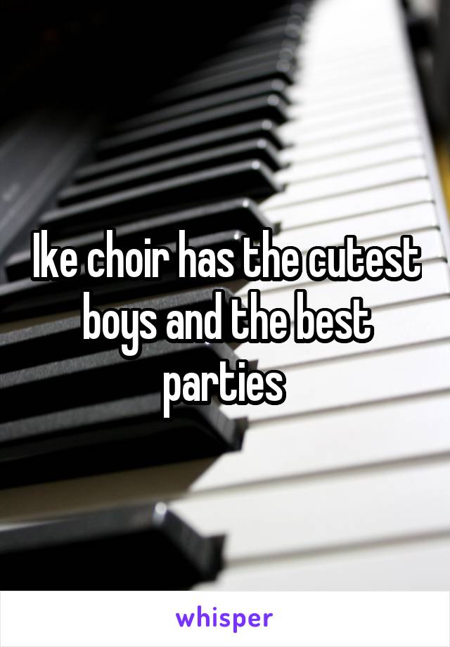 Ike choir has the cutest boys and the best parties 