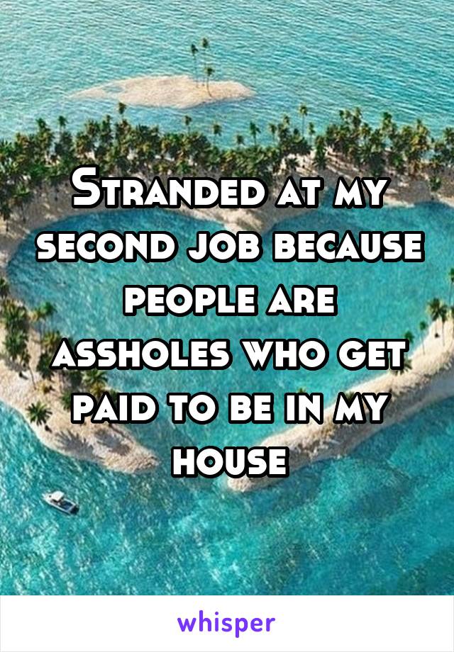 Stranded at my second job because people are assholes who get paid to be in my house