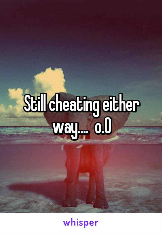 Still cheating either way....  o.0