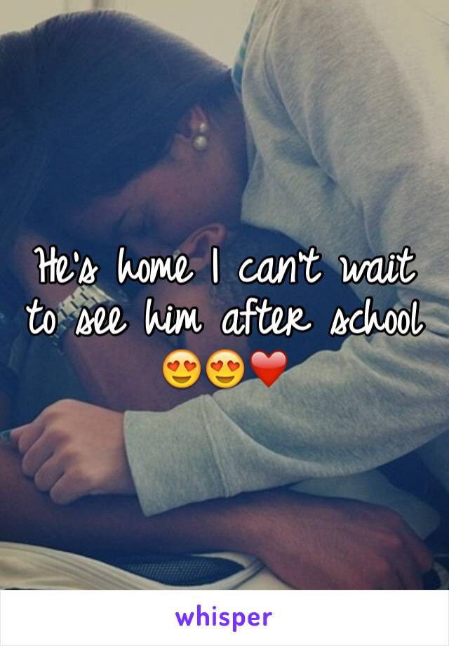 He's home I can't wait to see him after school 😍😍❤️