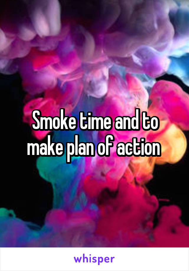 Smoke time and to make plan of action 