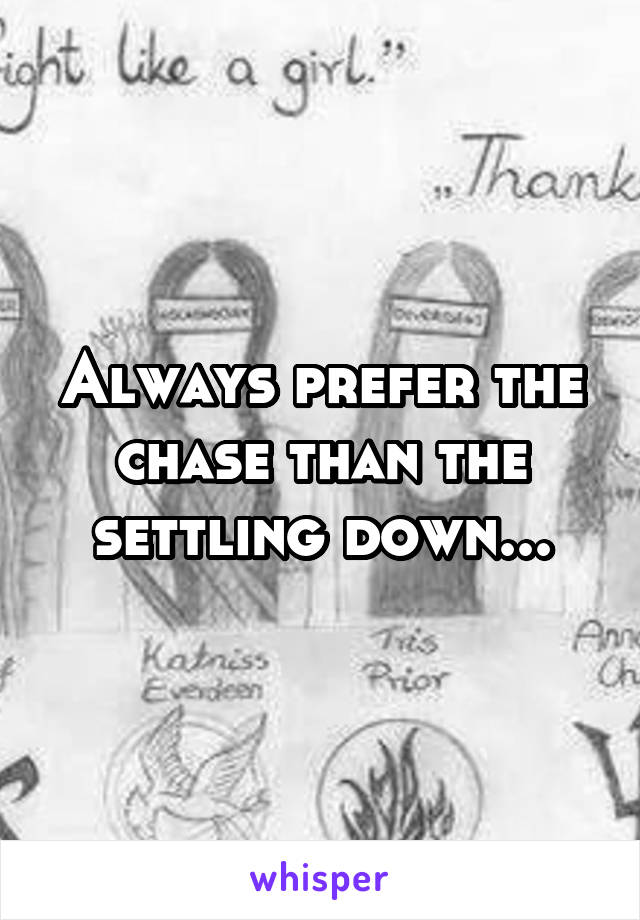 Always prefer the chase than the settling down...