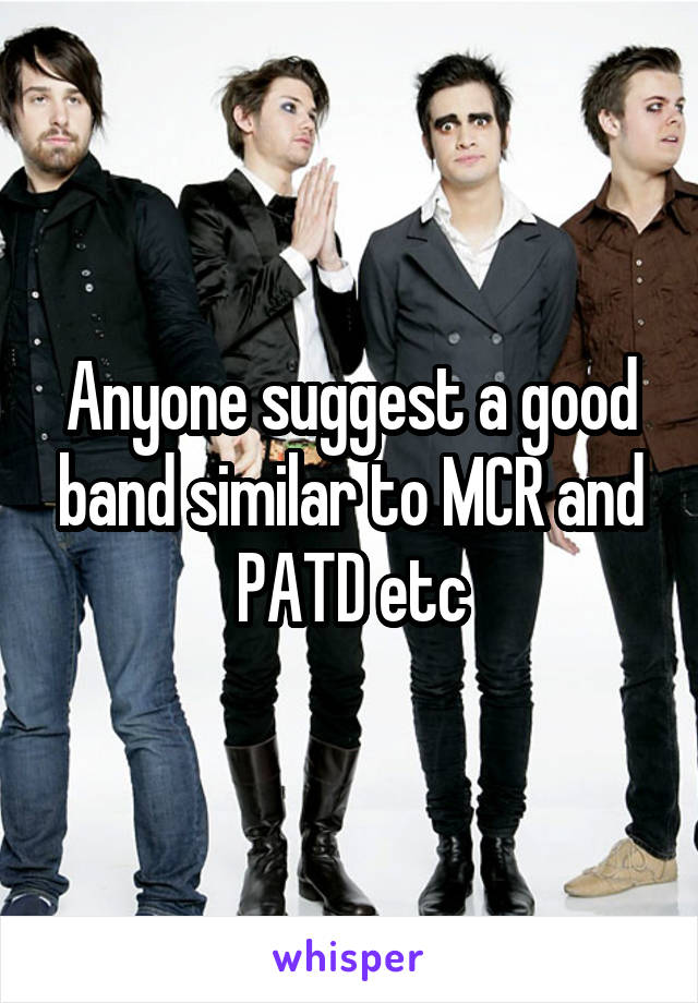 Anyone suggest a good band similar to MCR and PATD etc