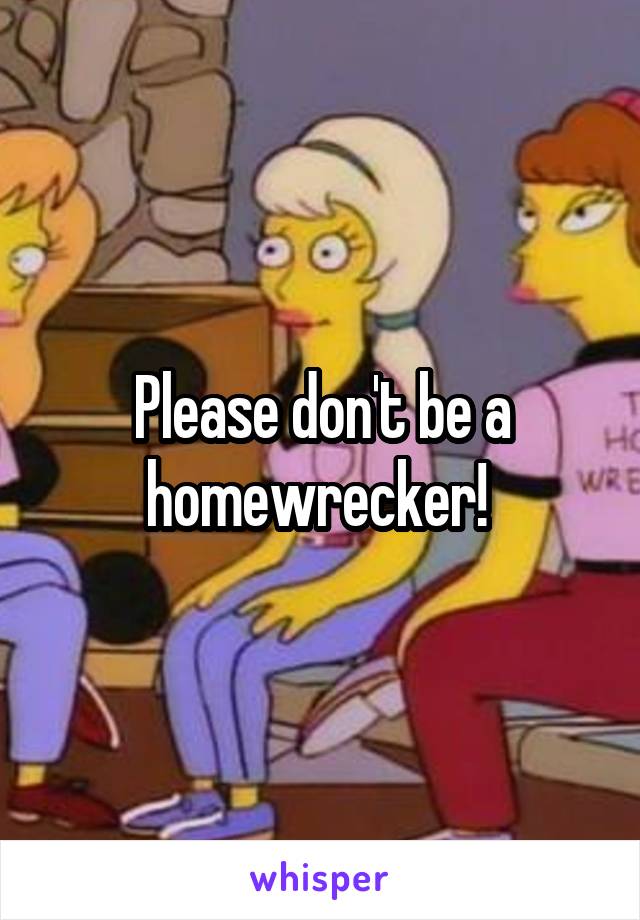 Please don't be a homewrecker! 