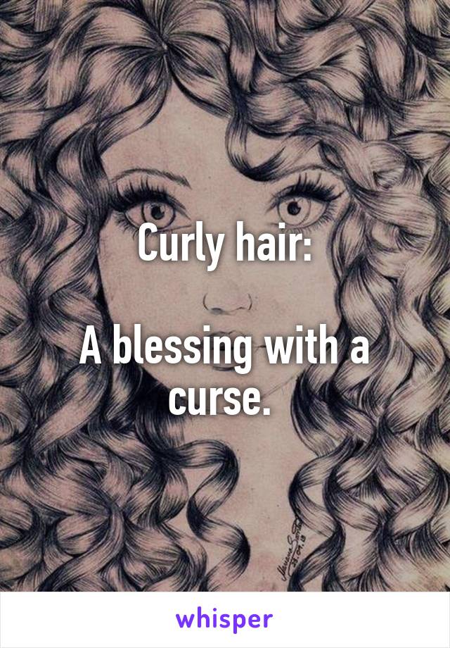 Curly hair:

A blessing with a curse. 