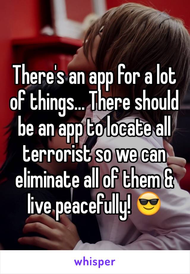 There's an app for a lot of things... There should be an app to locate all terrorist so we can eliminate all of them & live peacefully! 😎