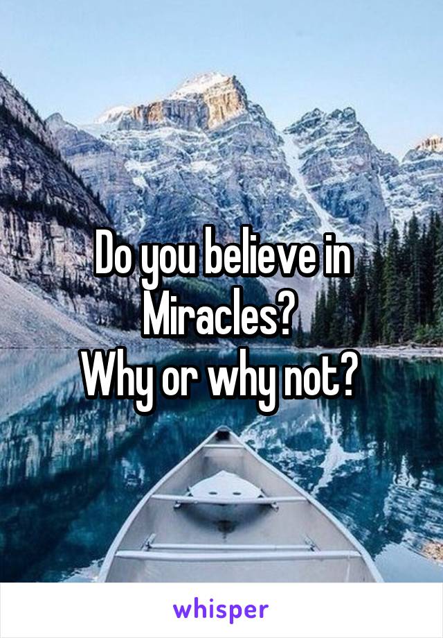 Do you believe in Miracles? 
Why or why not? 