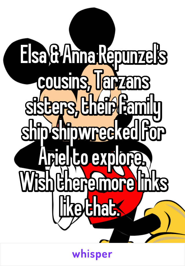 Elsa & Anna Repunzel's cousins, Tarzans sisters, their family ship shipwrecked for Ariel to explore. 
Wish there more links like that.  