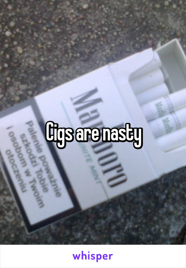 Cigs are nasty