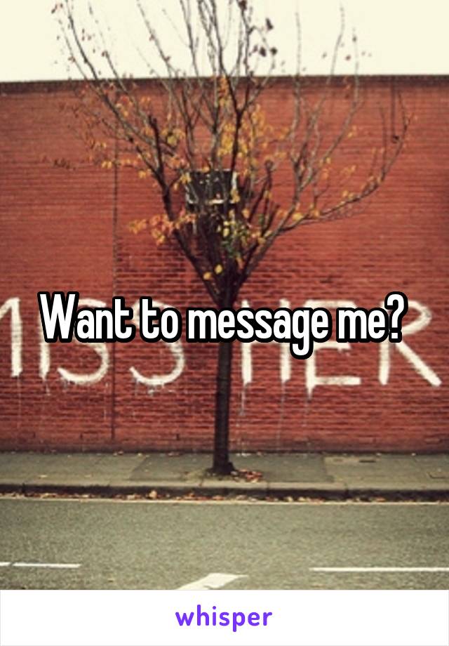 Want to message me? 