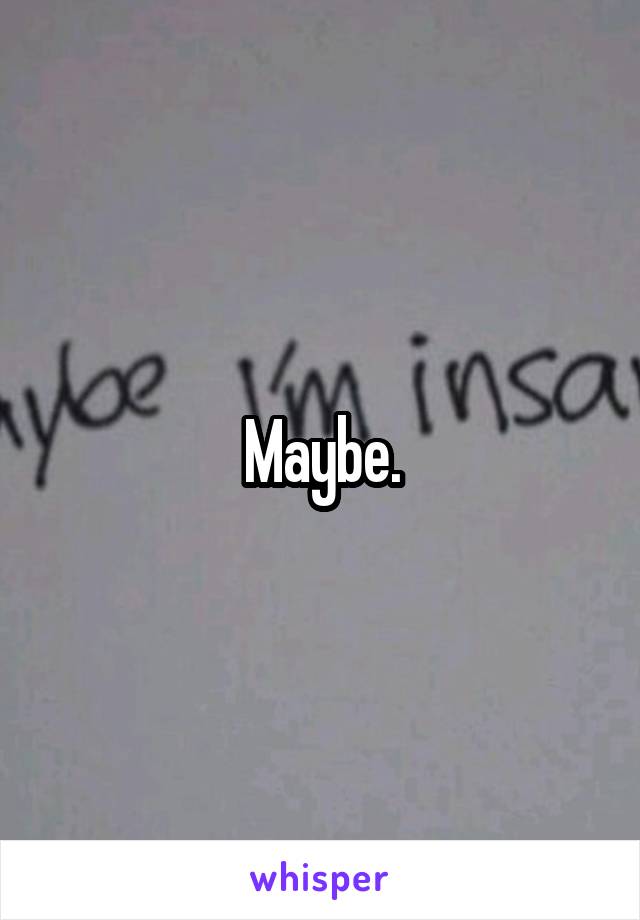 Maybe.