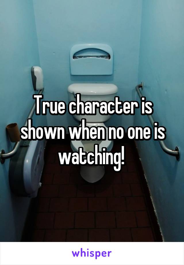 True character is shown when no one is watching! 