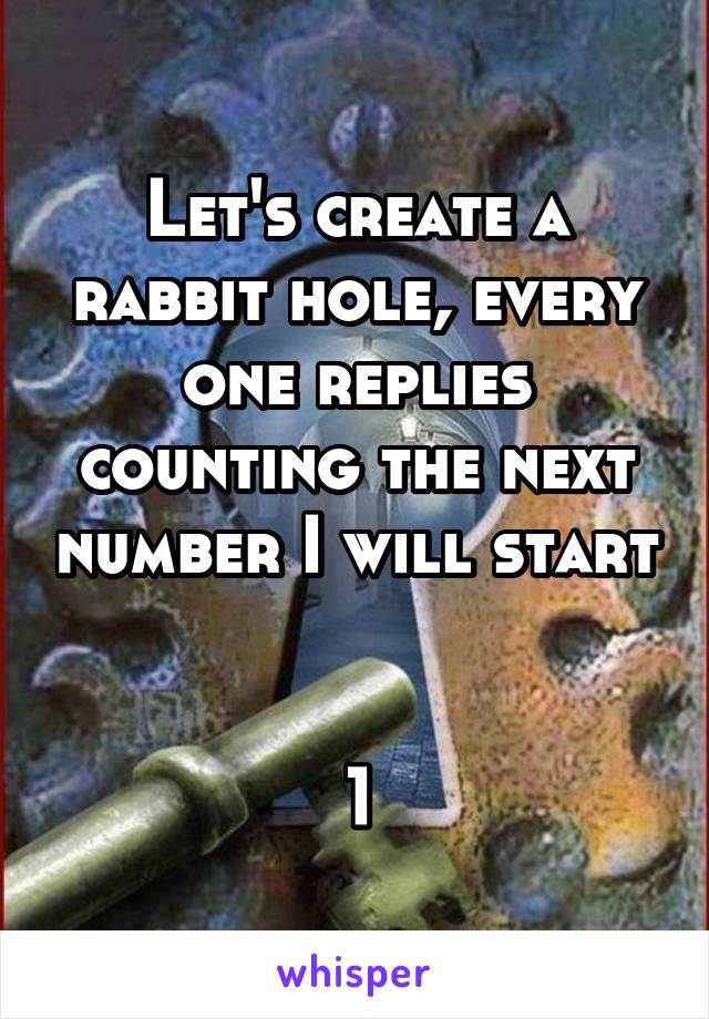 Let's create a rabbit hole, every one replies counting the next number I will start 

1