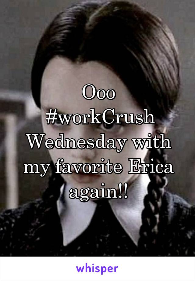 Ooo
 #workCrush Wednesday with my favorite Erica again!!