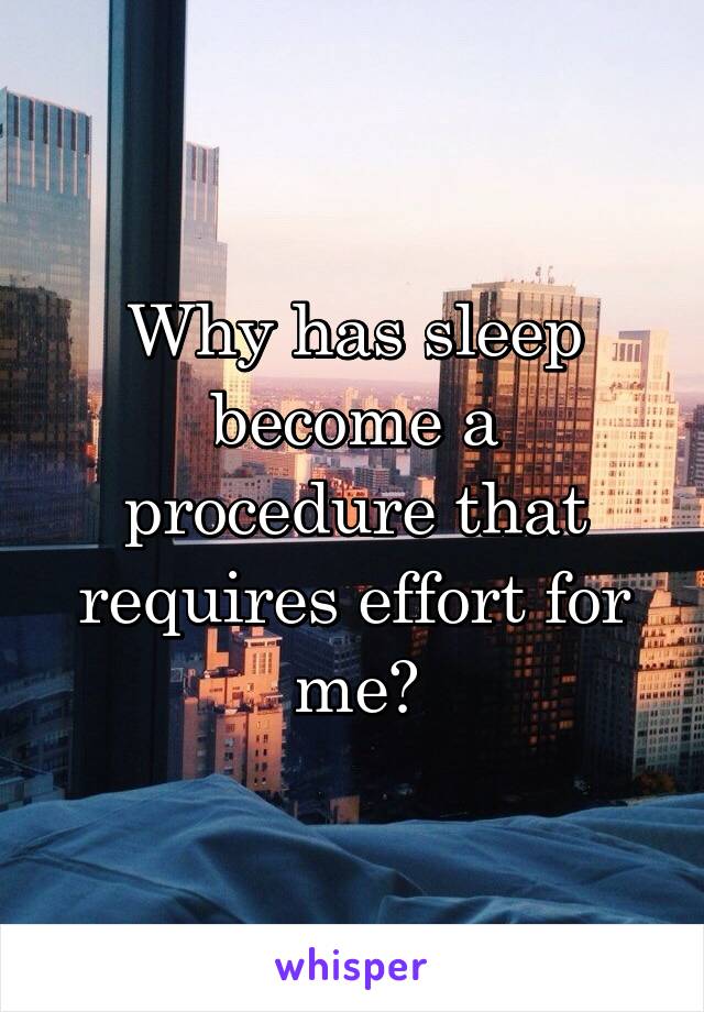 Why has sleep become a procedure that requires effort for me?