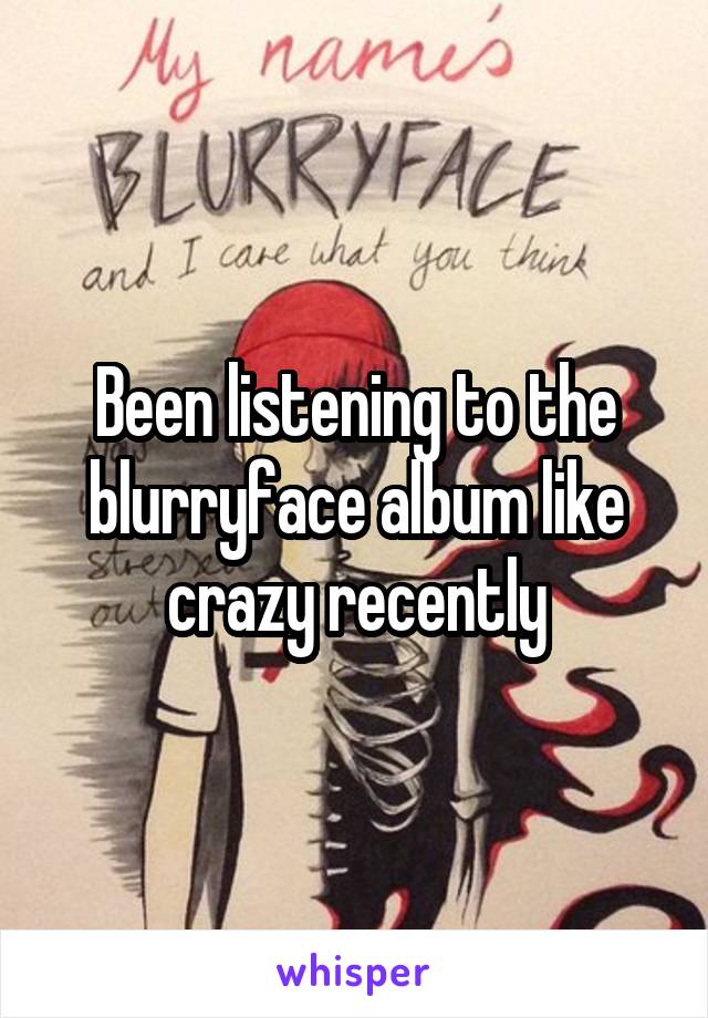 Been listening to the blurryface album like crazy recently