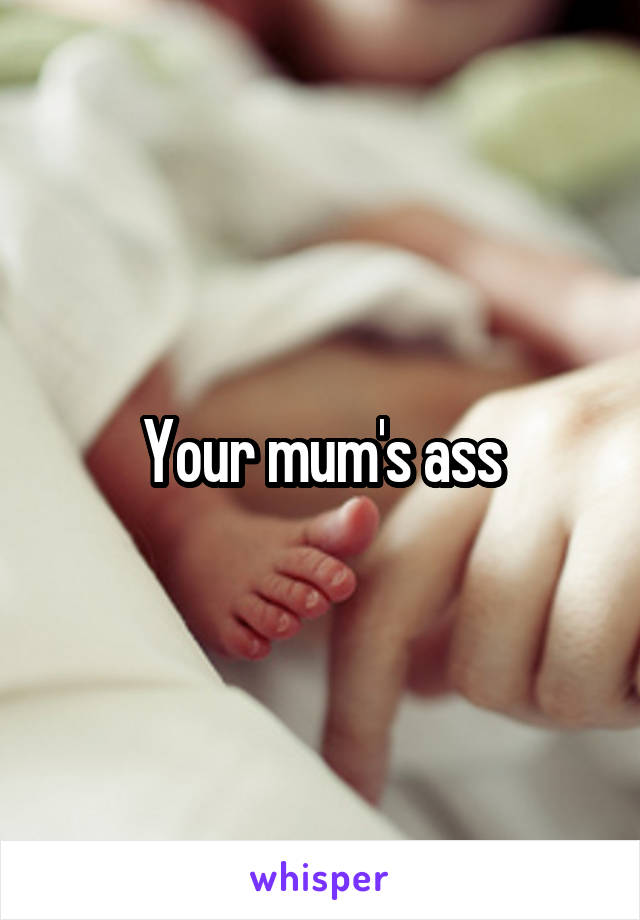 Your mum's ass