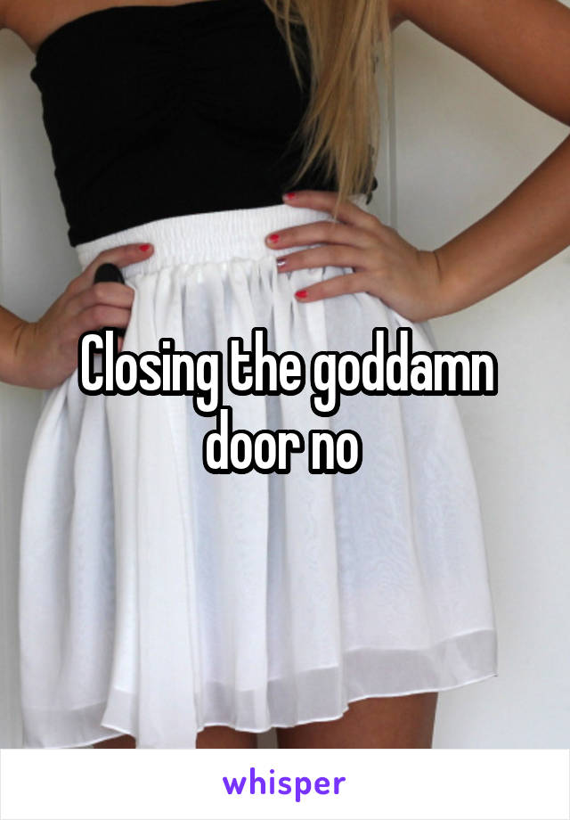 Closing the goddamn door no 