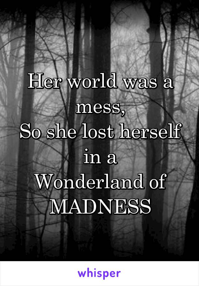 Her world was a mess,
So she lost herself in a
Wonderland of
MADNESS