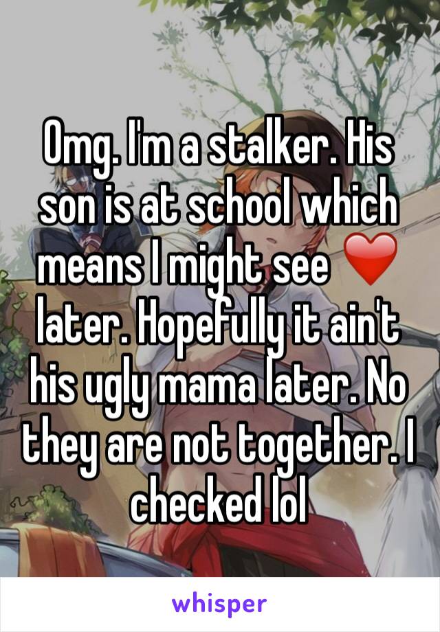 Omg. I'm a stalker. His son is at school which means I might see ❤️ later. Hopefully it ain't his ugly mama later. No they are not together. I checked lol