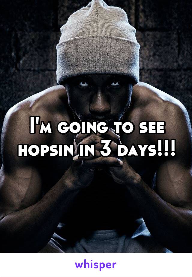 I'm going to see hopsin in 3 days!!!