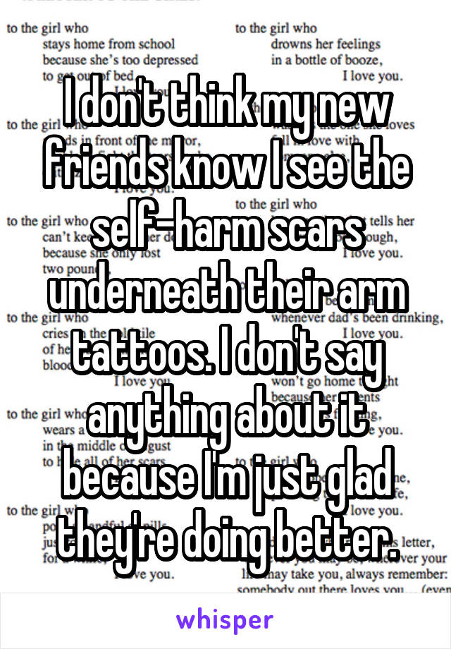 I don't think my new friends know I see the self-harm scars underneath their arm tattoos. I don't say anything about it because I'm just glad they're doing better.