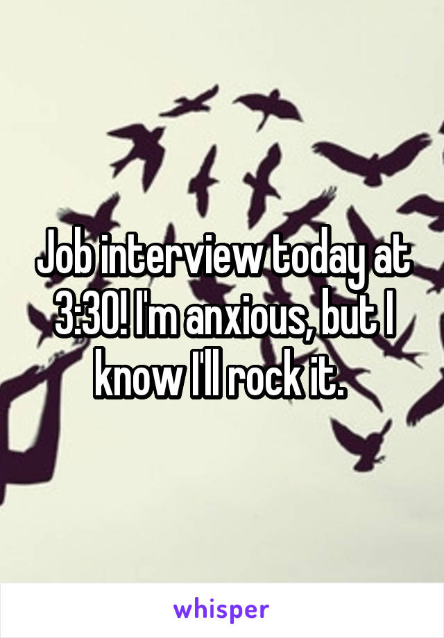 Job interview today at 3:30! I'm anxious, but I know I'll rock it. 