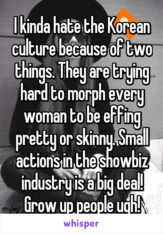 I kinda hate the Korean culture because of two things. They are trying hard to morph every woman to be effing pretty or skinny. Small actions in the showbiz industry is a big deal! Grow up people ugh!