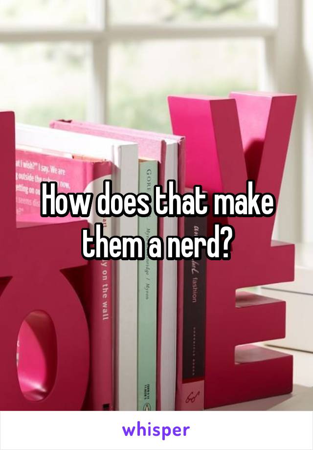 How does that make them a nerd?