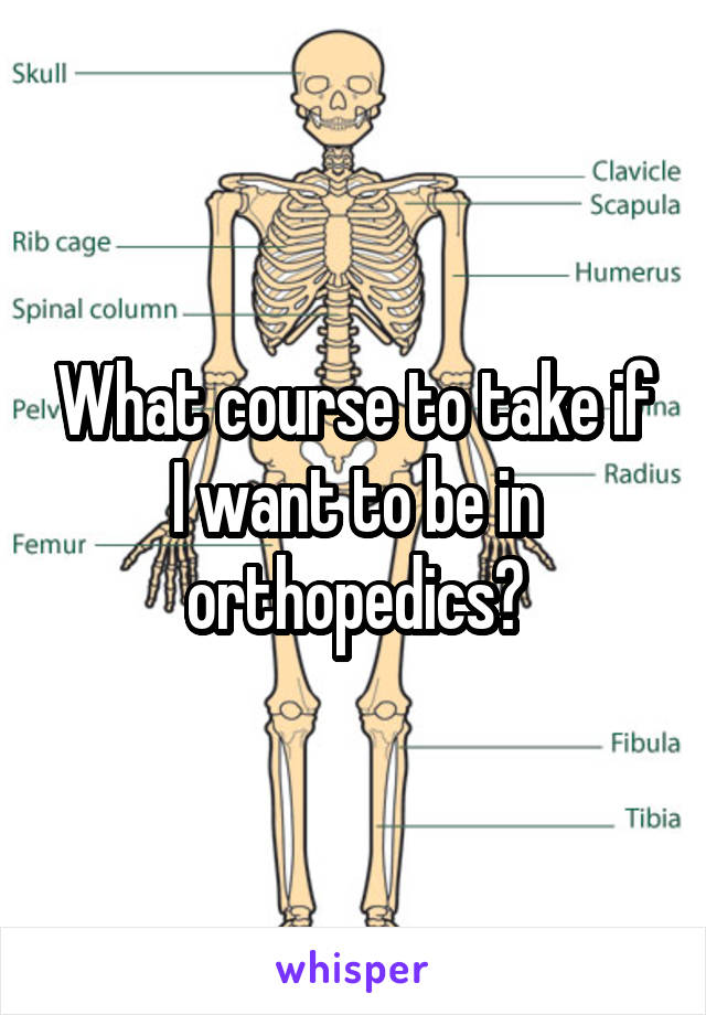 What course to take if I want to be in orthopedics?