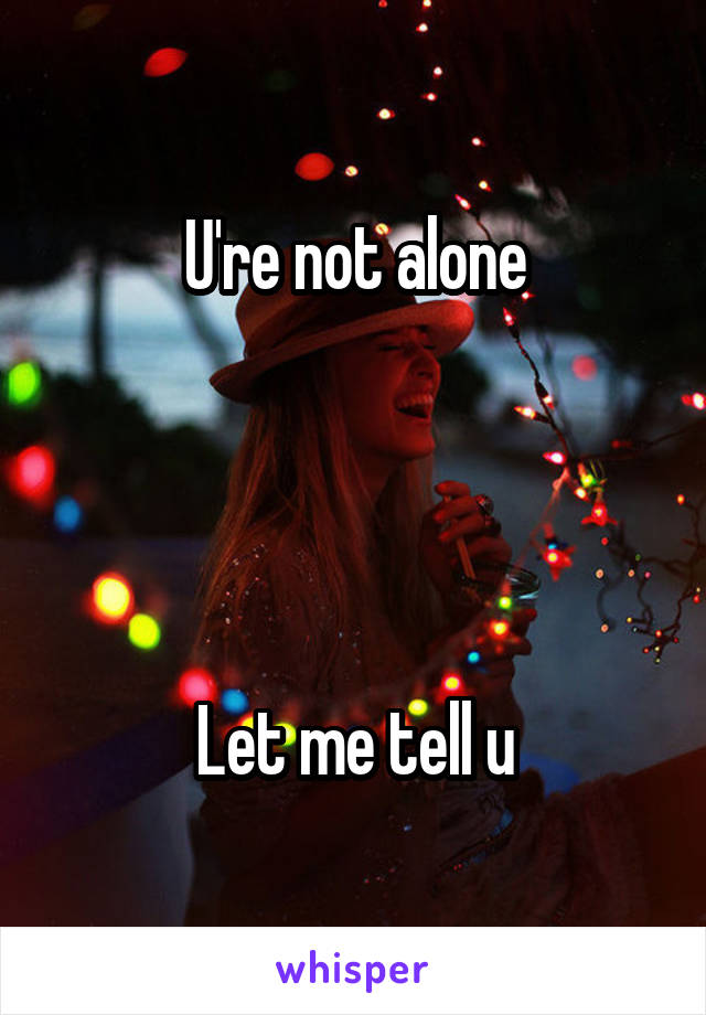 U're not alone




Let me tell u