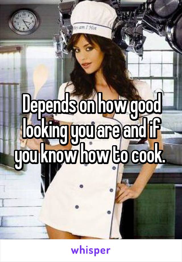 Depends on how good looking you are and if you know how to cook. 