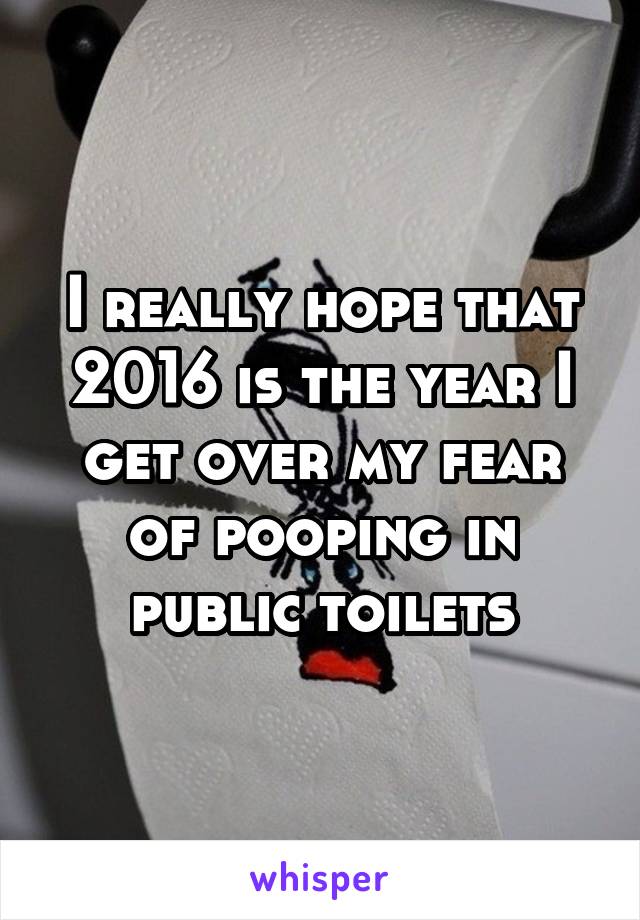 I really hope that 2016 is the year I get over my fear of pooping in public toilets