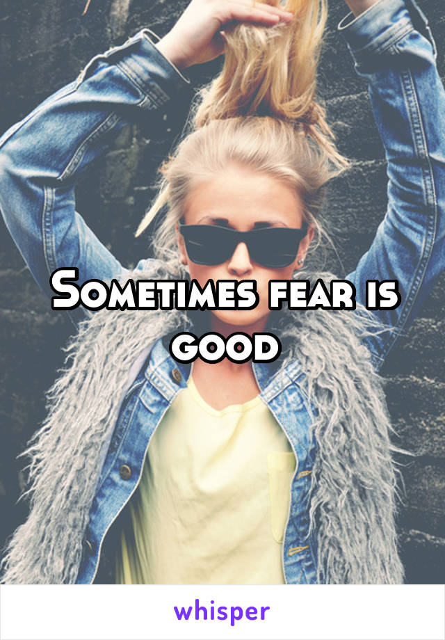 Sometimes fear is good