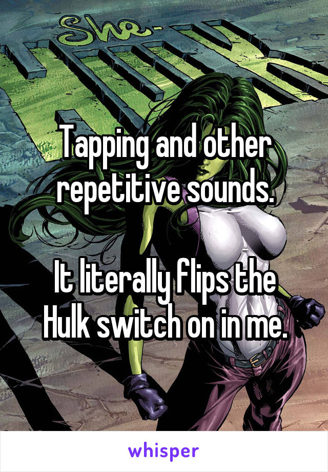 Tapping and other repetitive sounds.

It literally flips the Hulk switch on in me.