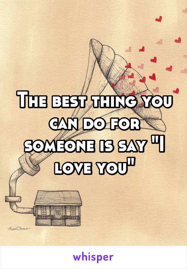 The best thing you can do for someone is say "I love you"