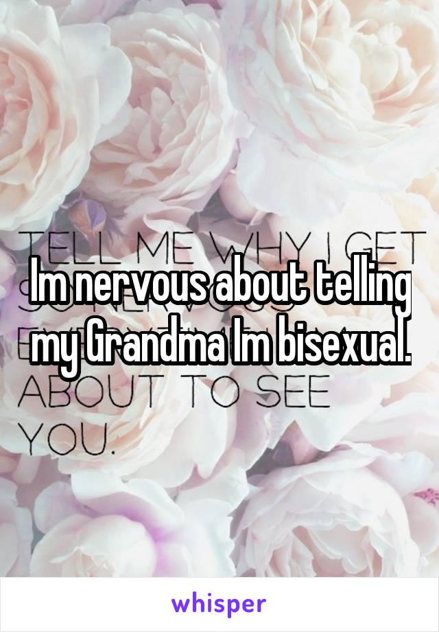 Im nervous about telling my Grandma Im bisexual.