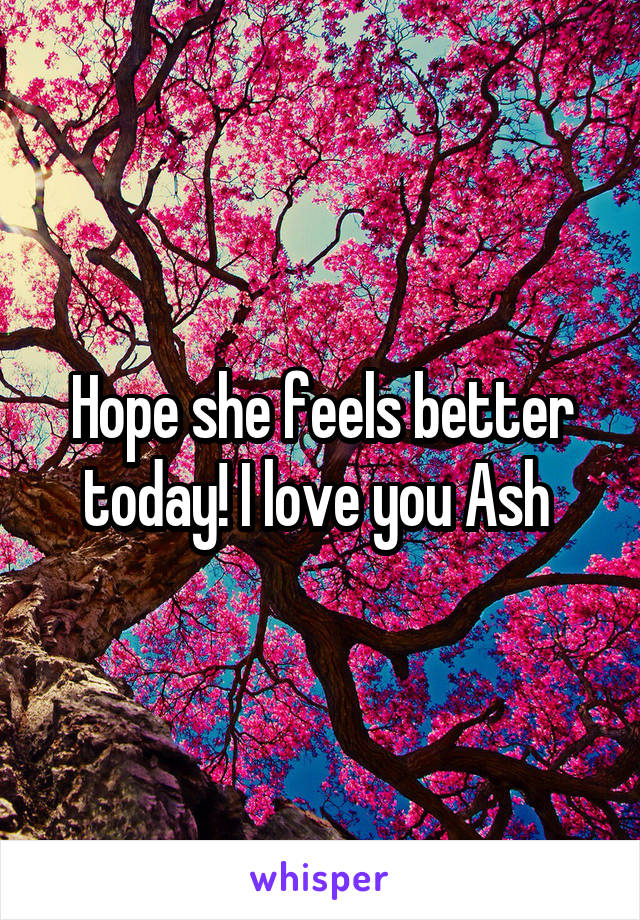 Hope she feels better today! I love you Ash 