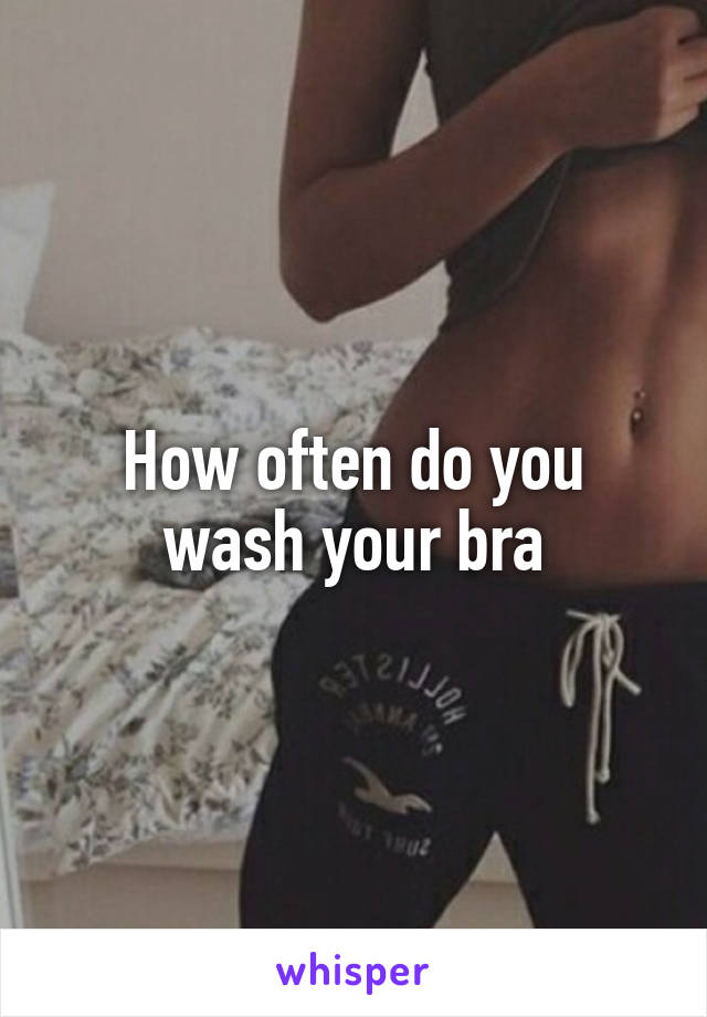 How often do you wash your bra