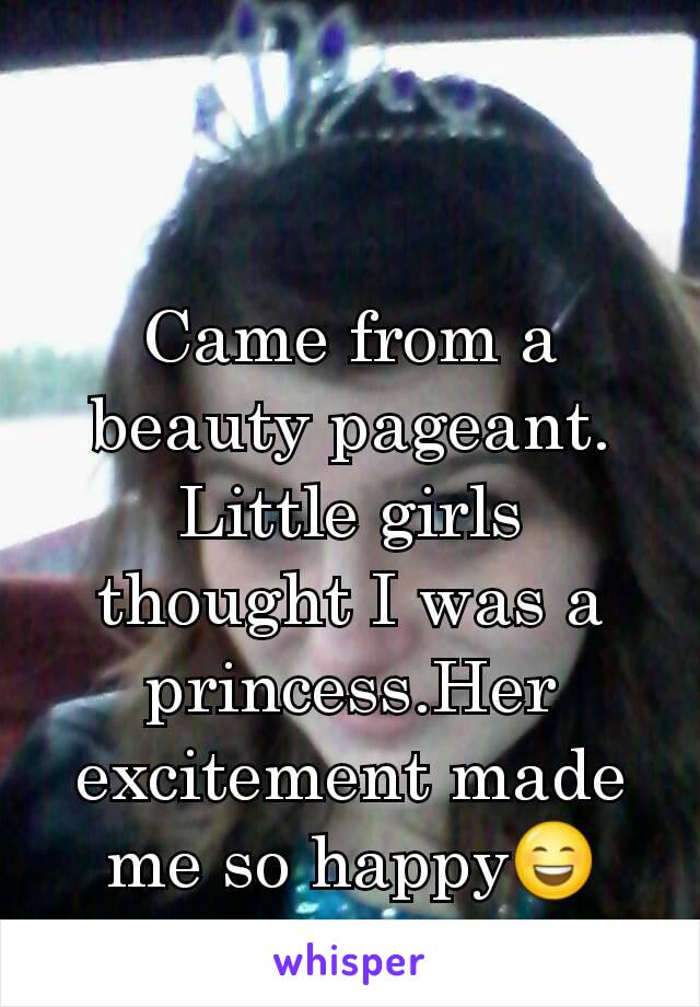 Came from a beauty pageant. Little girls thought I was a princess.Her excitement made me so happy😄