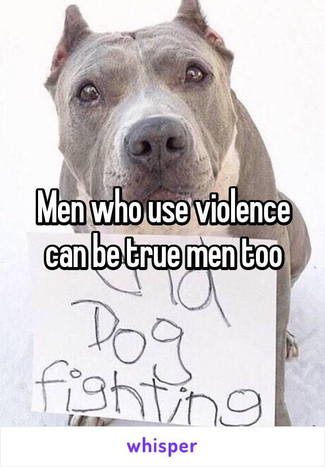 Men who use violence can be true men too