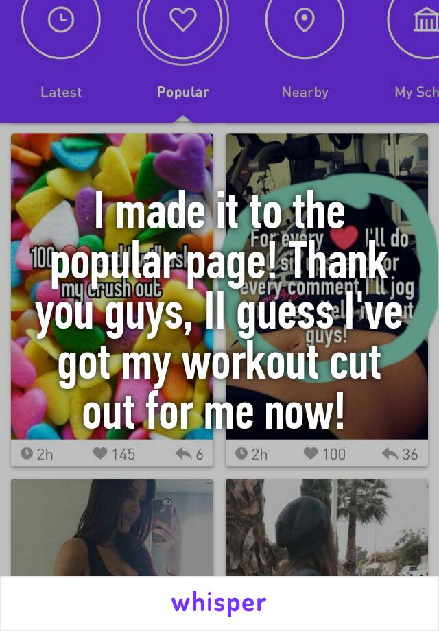 I made it to the popular page! Thank you guys, II guess I've got my workout cut out for me now! 