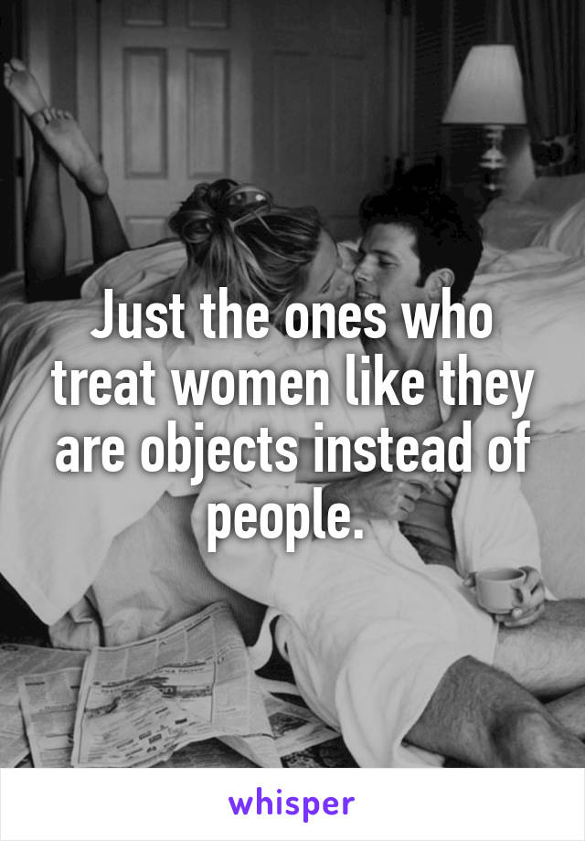 Just the ones who treat women like they are objects instead of people. 