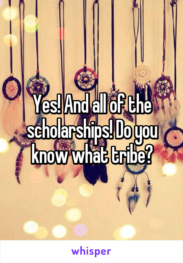 Yes! And all of the scholarships! Do you know what tribe?