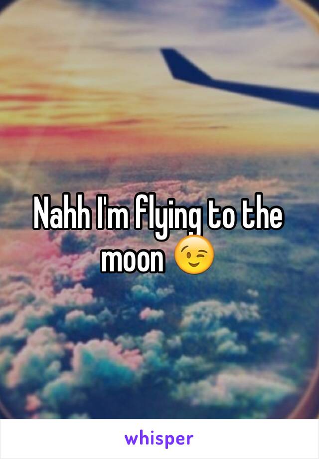 Nahh I'm flying to the moon 😉