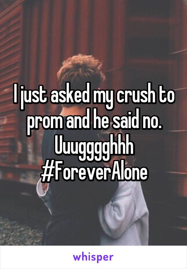 I just asked my crush to prom and he said no. Uuugggghhh
#ForeverAlone