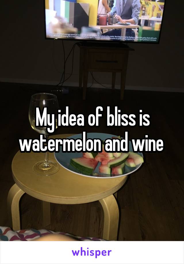 My idea of bliss is watermelon and wine 